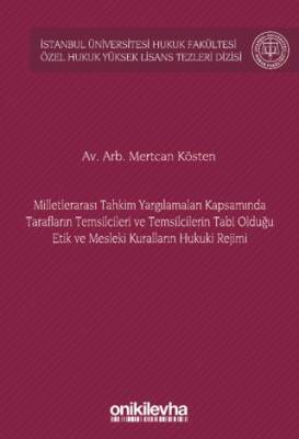 Milletlerarası Tahkim Yargılamaları Kapsamında Tarafların Temsilcileri ve Temsilcilerin Tabi Olduğu Etik ve Mesleki Kuralların Hukuki Rejimi İstanbul Üniversitesi Hukuk Fakültesi Özel Hukuk Yüksek Lisans Tezleri Dizisi No: 72 - 1