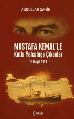 Mustafa Kemal`le Kutlu Yolculuğa Çıkanlar 19 Mayıs 1919 - 1