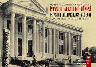 Müze-i Hümayun’dan Günümüze İstanbul Arkeoloji Müzesi - From Imperial Times To The Present İstanbul Archaeology Museum