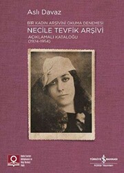 Necile Tevfik Arşivi Açıklamalı Kataloğu 1924-1954 Bir Kadın Arşivini Okuma Denemesi - İş Bankası Kültür Yayınları