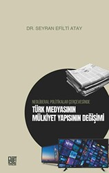 Neoliberal Politikalar Çerçevesinde Türk Medyasının Mülkiyet Yapısının Değişimi - Palet Yayınları