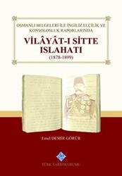 Osmanlı Belgeleri İle İngiliz Elçilik ve Konsolosluk Raporlarında Vilayat-ı Sitte Islahatı1878-1899 - Türk Tarih Kurumu Yayınları