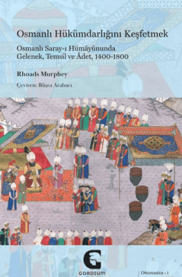 Osmanlı Hükümdarlığını Keşfetmek: Osmanlı Saray-ı Hümayununda Gelenek, Temsil ve Adet, 1400-1800 - 1