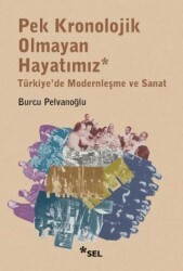 Pek Kronolojik Olmayan Hayatımız: Türkiye`de Modernleşme ve Sanat - Sel Yayıncılık