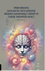 Performans Kaygısı ile Mücadelede Bilişsel Davranışçı Terapi ve EMDR Terapinin Rolü - Akademisyen Kitabevi