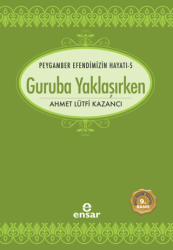 Peygamber Efendimizin Hayatı 5 - Guruba Yaklaşırken - Ensar Neşriyat