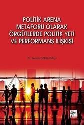 Politik Arena Metaforu Olarak Örgütlerde Politik Yeti ve Performans İlişkisi - Gazi Kitabevi
