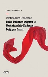 Postmodern Dönemde Lüks Tüketim Olgusu ve Muhafazakâr Kadının Değişen İmajı - Çizgi Kitabevi Yayınları