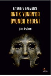 Ritüelden Dramatiğe Antik Yunan’da Oyuncu Bedeni - Kriter Yayınları