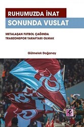 Ruhumuzda İnat Sonunda Vuslat: Metalaşan Futbol Çağında Trabzonspor Taraftarı Olmak - Efil Yayınevi