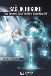 Sağlık Hukuku Temel Kavramlar, Uygulamalar, Güncel Trendler ve Gelecek Perspektifi - Efe Akademi Yayınları