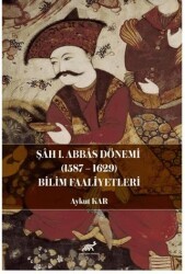 Şah I. Abbas Dönemi 1587-1629 Bilim Faaliyetleri - Paradigma Akademi Yayınları