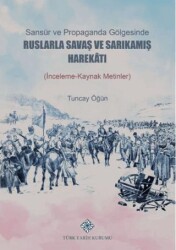 Sansür ve Propaganda Gölgesinde Ruslarla Savaş ve Sarıkamış Harekâtı İnceleme-Kaynak Metlinler - Türk Tarih Kurumu Yayınları