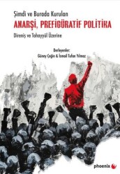 Şimdi ve Burada Kurulan Anarşi, Prefigüratif Politika Direniş ve Tahayyül Üzerine - Phoenix Yayınevi