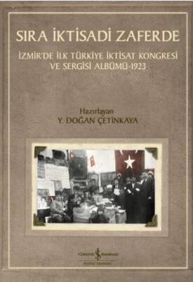 Sıra İktisadi Zaferde - İzmir’de İlk Türkiye İktisat Kongresi ve Sergisi Albümü - 1923 - 1