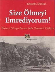 Size Ölmeyi Emrediyorum Birinci Dünya Savaşı’nda Osmanlı Ordusu - Kitap Yayınevi