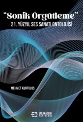 “Sonik Örgütleme” 21. Yüzyıl Ses Sanatı Ontolojisi - Efe Akademi Yayınları