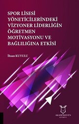 Spor Lisesi Yoneticilerindeki Vizyoner Liderliğin Oğretmen Motivasyonu ve Bağlılığına Etkisi - Akademisyen Kitabevi