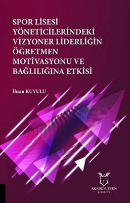 Spor Lisesi Yoneticilerindeki Vizyoner Liderliğin Oğretmen Motivasyonu ve Bağlılığına Etkisi - 1