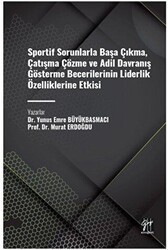 Sportif Sorunlarla Başa Çıkma, Çatışma Çözme ve Adil Davranış Gösterme Becerilerinin Liderlik Özelliklerine Etkisi - Gazi Kitabevi