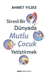 Stresli Bir Dünyada Mutlu Çocuk Yetiştirmek - Alfa Yayınları