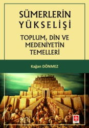 Sümerlerin Yükselişi - Toplum, Din ve Medeniyetin Temelleri - Ekin Basım Yayın