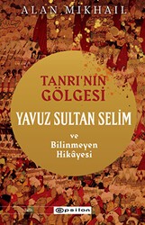 Tanrı’nın Gölgesi Yavuz Sultan Selim ve Bilinmeyen Hikayesi - Epsilon Yayınevi