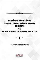 Tanzimat Sürecinde Osmanlı Devleti`nin hukuk Değişimi Namık Kemal`in Hukuk Anlayışı - Astana Yayınları