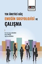 Tek Üretici Güç Emeğin Sosyolojisi ve Çalışma - Eğitim Yayınevi - Bilimsel Eserler