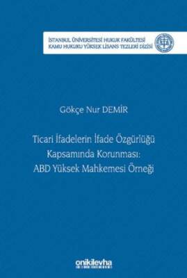 Ticari İfadelerin İfade Özgürlüğü Kapsamında Korunması: ABD Yüksek Mahkemesi Örneği İstanbul Üniversitesi Hukuk Fakültesi Kamu Hukuku Yüksek Lisans Tezleri Dizisi No: 28 - 1