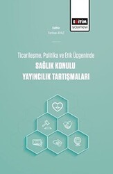 Ticarileşme, Politika Ve Etik Üçgeninde Sağlık Konulu Yayıncılık Tartışmaları - Eğitim Yayınevi - Bilimsel Eserler