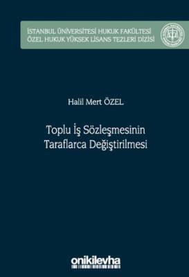 Toplu İş Sözleşmesinin Taraflarca Değiştirilmesi İstanbul Üniversitesi Hukuk Fakültesi Özel Hukuk Yüksek Lisans Tezleri Dizisi No: 75 - 1