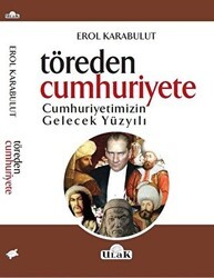 Töreden Cumhuriyete Cumhuriyetimizin Gelecek Yüzyılı - Ulak Yayıncılık