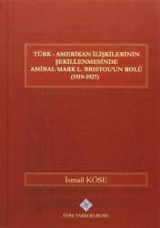Türk Amerikan İlişkilerinin Şekillenmesinde Amiral Mark L. Bristol`un Rolü 1919-1927 - Türk Tarih Kurumu Yayınları