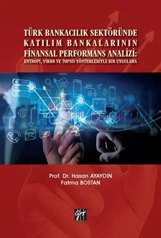 Türk Bankacılık Sektöründe Katılım Bankalarının Finansal Performans Analizi: Entropi, Vikor ve Topsis Yöntemleriyle Bir Uygulama - Gazi Kitabevi