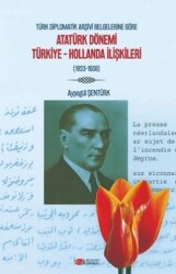 Türk Diplomatik Arşivi Belgelerine Göre Atatürk Dönemi Türkiye-Hollanda İlişkileri 1923-1938 - Berikan Yayınevi