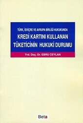 Türk, İsviçre ve Avrupa Birliği Hukukunda Kredi Kartını Kullanan Tüketicinin Hukuki Durumu - Beta Yayınevi
