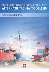 Türk Lojistik Sektörünün Analizi ve Alternatif Taşıma Modelleri - Akademisyen Kitabevi
