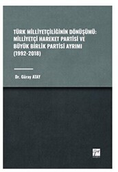 Türk Milliyetçiliğinin Dönüşümü: Milliyetçi Hareket Partisi ve Büyük Birlik Partisi Ayrımı 1992-2018 - Gazi Kitabevi