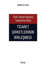 Türk Ticaret Kanunu Tasarısına Göre Ticaret Şirketlerinin Birleşmesi - Beta Yayınevi