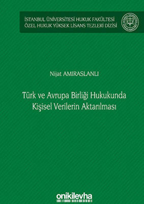 Türk ve Avrupa Birliği Hukukunda Kişisel Verilerin Aktarılması İstanbul Üniversitesi Hukuk Fakültesi Özel Hukuk Yüksek Lisans Tezleri Dizisi No: 61 - 1