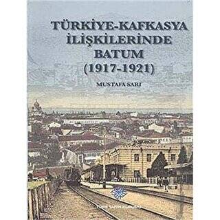 Türkiye - Kafkasya İlişkilerinde Batum 1917 - 1921