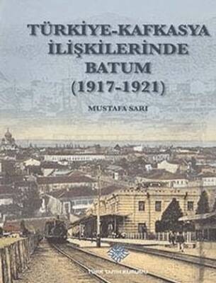 Türkiye - Kafkasya İlişkilerinde Batum 1917 - 1921 - 1