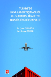 Türkiye`de Hava Kargo Taşımacılığı: Uluslararası Ticaret ve Tedarik Zinciri Perspektifi - Ekin Basım Yayın