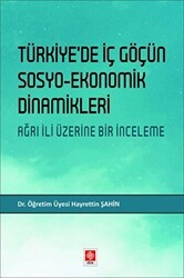 Türkiye`de İç Göçün Sosyo-Ekonomik Dinamikleri - Ağrı İli Üzerine Bir İnceleme - Ekin Basım Yayın