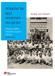 Türkiye’de İşçi Sınıfının Oluşumu Çalışma, Kültür, Gündelik Yaşamın Siyaseti 1946-1962 - Koç Üniversitesi Yayınları