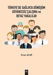 Türkiye`de Sağlıkta Dönüşüm Güvencesiz Çalışma ve Beyaz Yakalılar - Dora Basım Yayın
