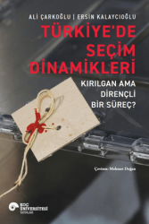 Türkiye`de Seçim Dinamikleri - Kırılgan Ama Dirençli Bir Süreç? - Koç Üniversitesi Yayınları