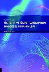 Türkiye`de Ücretin ve Ücret Dağılımının Bölgesel Dinamikleri - Akademisyen Kitabevi