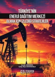 Türkiye’nin Enerji Dağıtım Merkezi Olmak İçin İzlediği Stratejiler - Efe Akademi Yayınları
